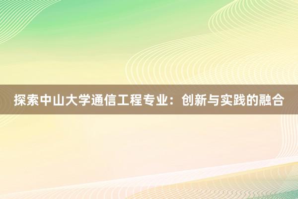 探索中山大学通信工程专业：创新与实践的融合